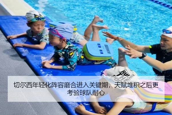 切尔西年轻化阵容磨合进入关键期，天赋堆积之后更考验球队耐心
